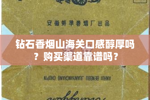钻石香烟山海关口感醇厚吗？购买渠道靠谱吗？